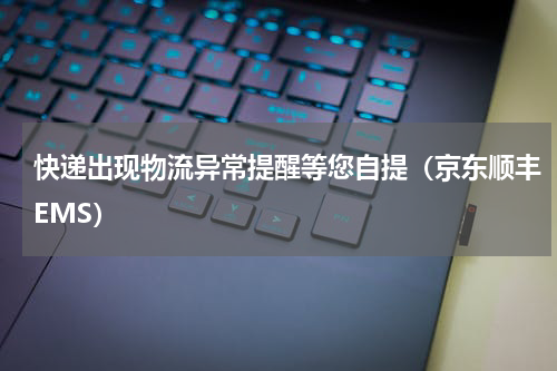 快递出现物流异常提醒等您自提（京东顺丰EMS）