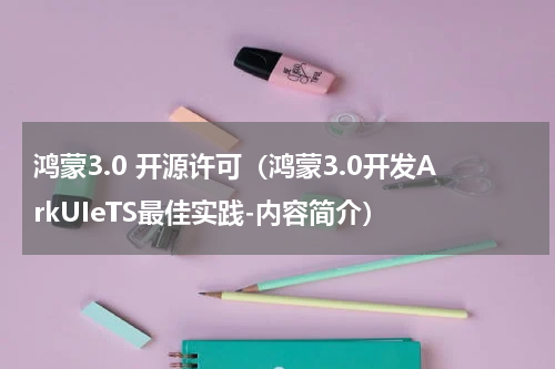 鸿蒙3.0 开源许可（鸿蒙3.0开发ArkUIeTS最佳实践-内容简介）