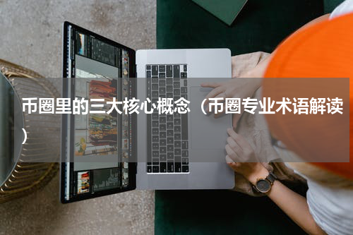 币圈里的三大核心概念（币圈专业术语解读）