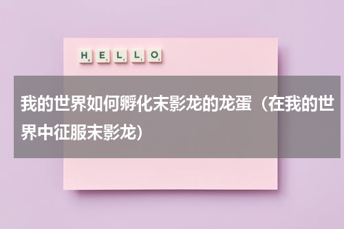 我的世界如何孵化末影龙的龙蛋（在我的世界中征服末影龙）