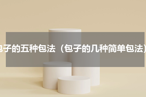 包子的五种包法（包子的几种简单包法）