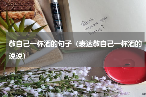 敬自己一杯酒的句子（表达敬自己一杯酒的说说）