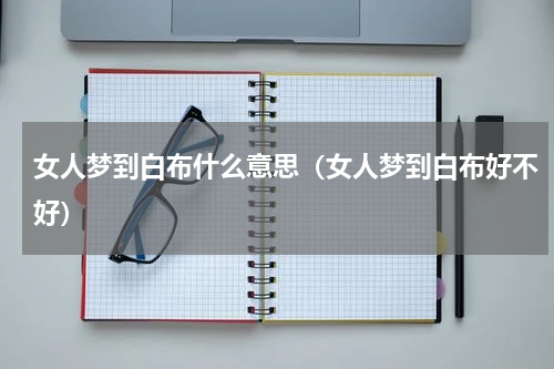 女人梦到白布什么意思（女人梦到白布好不好）