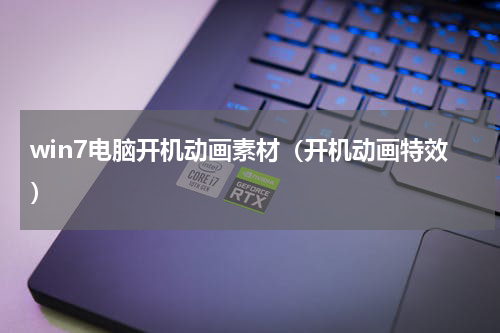 win7电脑开机动画素材（开机动画特效）