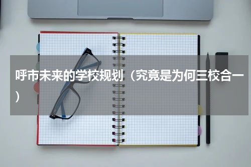 呼市未来的学校规划（究竟是为何三校合一）