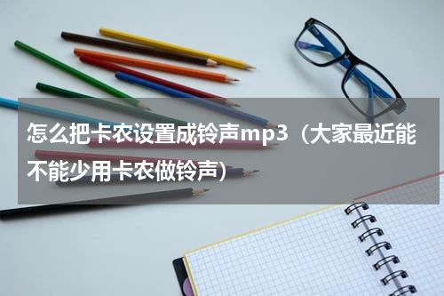 怎么把卡农设置成铃声mp3（大家最近能不能少用卡农做铃声）