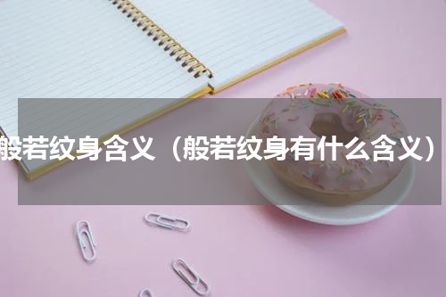 般若纹身含义（般若纹身有什么含义）