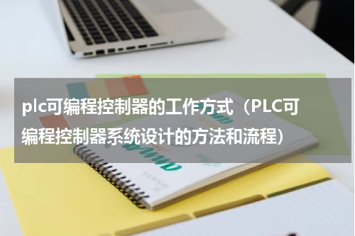 plc可编程控制器的工作方式（PLC可编程控制器系统设计的方法和流程）
