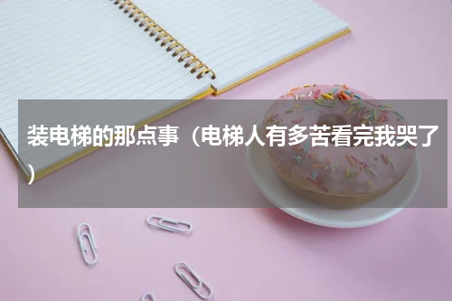 装电梯的那点事（电梯人有多苦看完我哭了）