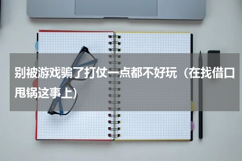 别被游戏骗了打仗一点都不好玩（在找借口甩锅这事上）