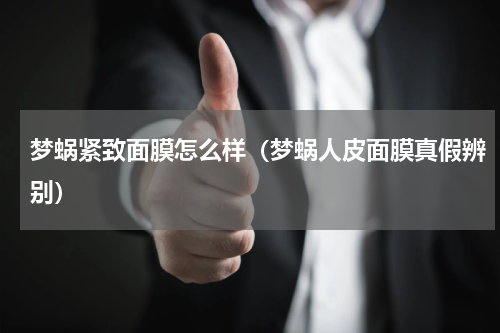 梦蜗紧致面膜怎么样（梦蜗人皮面膜真假辨别）