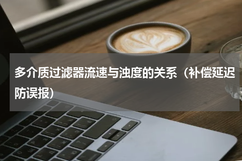 多介质过滤器流速与浊度的关系（补偿延迟防误报）