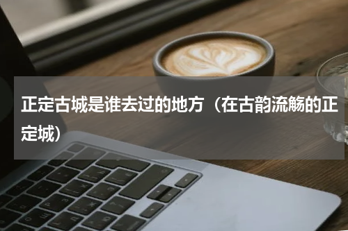 正定古城是谁去过的地方（在古韵流觞的正定城）