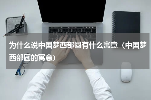 为什么说中国梦西部圆有什么寓意（中国梦西部圆的寓意）