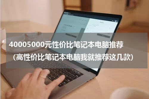 40005000元性价比笔记本电脑推荐（高性价比笔记本电脑我就推荐这几款）