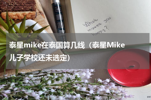 泰星mike在泰国算几线（泰星Mike儿子学校还未选定）