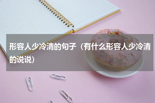 形容人少冷清的句子（有什么形容人少冷清的说说）
