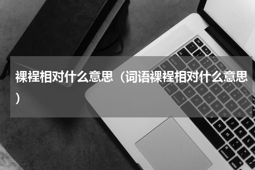 裸裎相对什么意思（词语裸裎相对什么意思）