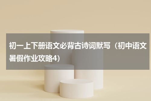 初一上下册语文必背古诗词默写（初中语文暑假作业攻略4）