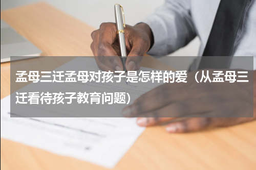 孟母三迁孟母对孩子是怎样的爱（从孟母三迁看待孩子教育问题）