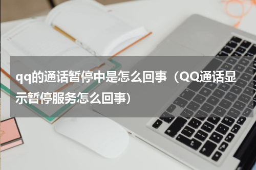 qq的通话暂停中是怎么回事（QQ通话显示暂停服务怎么回事）