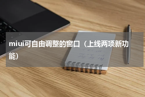 miui可自由调整的窗口（上线两项新功能）