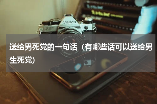 送给男死党的一句话（有哪些话可以送给男生死党）