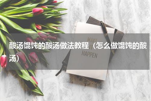 酸汤馄饨的酸汤做法教程（怎么做馄饨的酸汤）