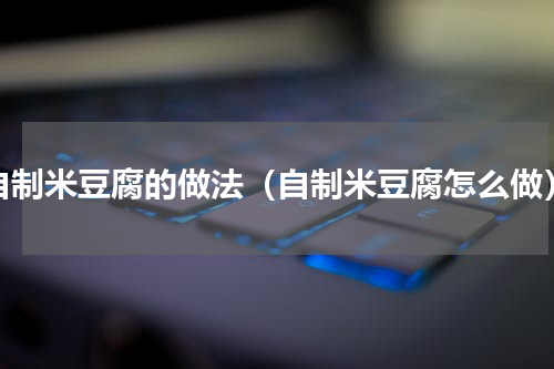 自制米豆腐的做法（自制米豆腐怎么做）