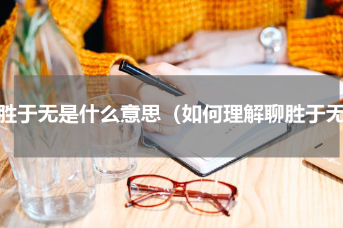 聊胜于无是什么意思（如何理解聊胜于无）