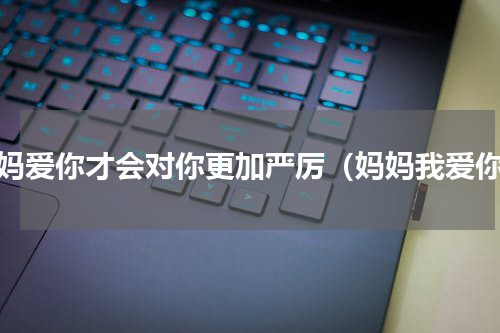 妈妈爱你才会对你更加严厉（妈妈我爱你）
