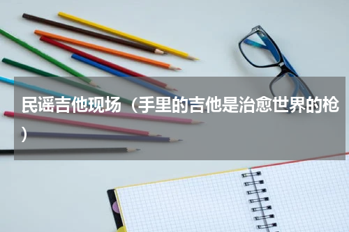 民谣吉他现场（手里的吉他是治愈世界的枪）