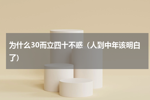 为什么30而立四十不惑（人到中年该明白了）