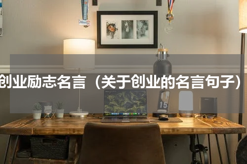 创业励志名言（关于创业的名言句子）