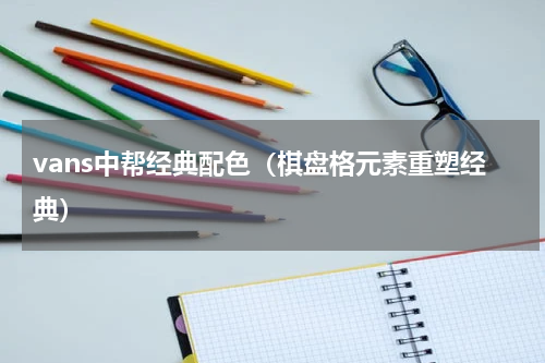 vans中帮经典配色（棋盘格元素重塑经典）