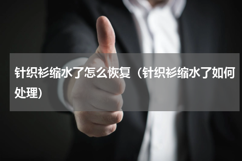 针织衫缩水了怎么恢复（针织衫缩水了如何处理）