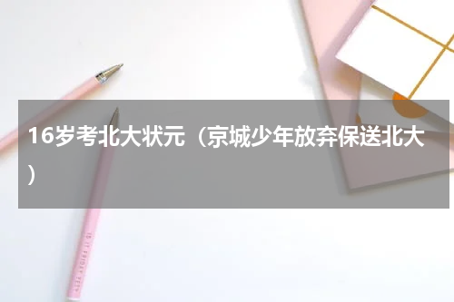 16岁考北大状元（京城少年放弃保送北大）
