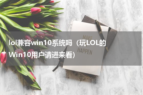 lol兼容win10系统吗（玩LOL的Win10用户请进来看）