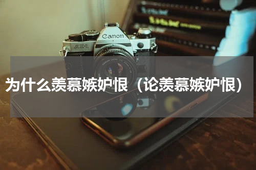 为什么羡慕嫉妒恨（论羡慕嫉妒恨）