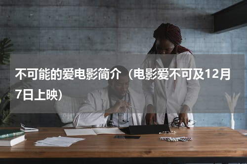 不可能的爱电影简介（电影爱不可及12月7日上映）