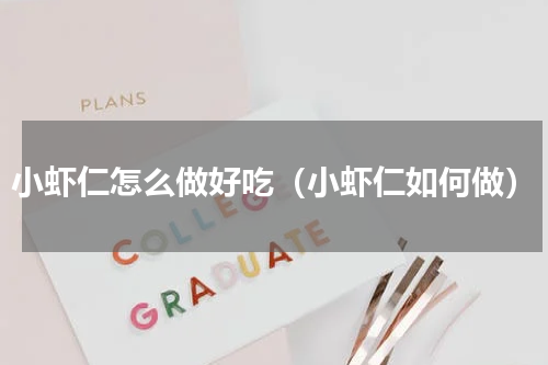 小虾仁怎么做好吃（小虾仁如何做）