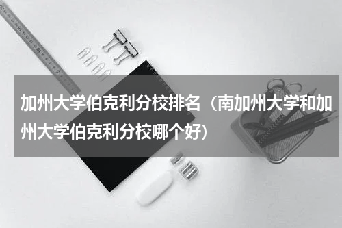 加州大学伯克利分校排名（南加州大学和加州大学伯克利分校哪个好）