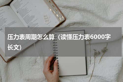 压力表周期怎么算（读懂压力表6000字长文）