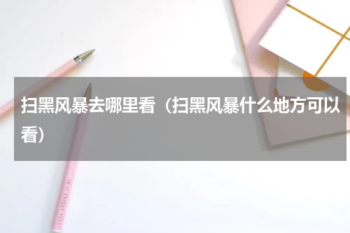 扫黑风暴去哪里看（扫黑风暴什么地方可以看）