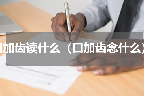 口加齿读什么（口加齿念什么）
