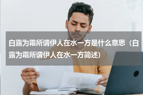 白露为霜所谓伊人在水一方是什么意思（白露为霜所谓伊人在水一方简述）