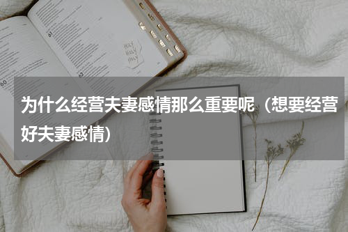 为什么经营夫妻感情那么重要呢（想要经营好夫妻感情）