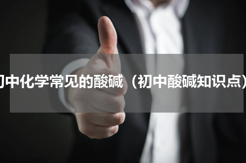 初中化学常见的酸碱（初中酸碱知识点）