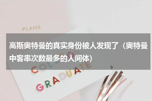 高斯奥特曼的真实身份被人发现了（奥特曼中客串次数最多的人间体）