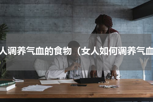 女人调养气血的食物（女人如何调养气血）